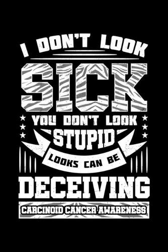 I Don't Look Sick You Don't Look Stupid Looks Can Be Deceiving Carcinoid Cancer Awareness: Tumor Notebook to Write in, 6x9, Lined, 120 Pages Journal