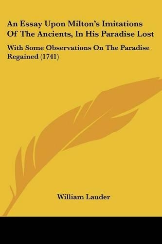 An Essay Upon Milton's Imitations Of The Ancients, In His Paradise Lost: With Some Observations On The Paradise Regained (1741)(English)