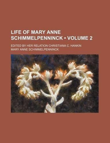 Life of Mary Anne Schimmelpenninck (Volume 2); Edited by Her Relation Christiana C. Hankin