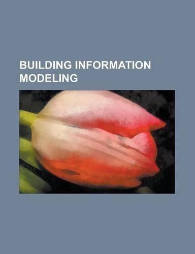 Building Information Modeling: 4D Bim, 5d Bim, 6d Bim, Advance Steel, Archicad, Arris CAD, AutoCAD Architecture, Autodesk Revit, Bimx, Bim (Real Prop(English)