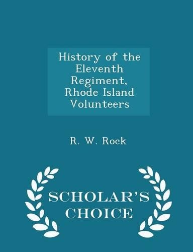 History of the Eleventh Regiment, Rhode Island Volunteers - Scholar's Choice Edition
