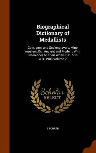 Biographical Dictionary of Medallists: Coin, gem, and Sealengravers, Mint-masters, &c., Ancient and Modern, With References to Their Works B.C. 500-A.D. 1900 Volume 2(English)