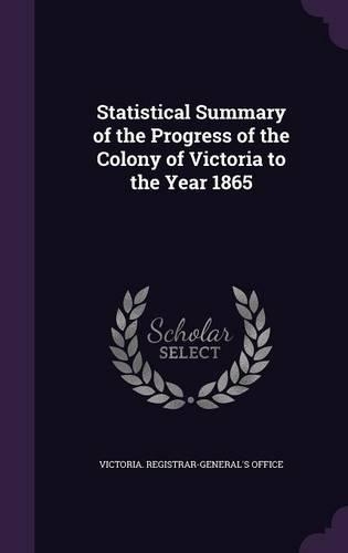 Statistical Summary of the Progress of the Colony of Victoria to the Year 1865: (English)