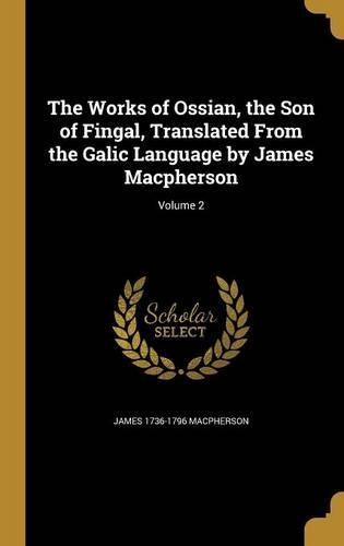 The Works of Ossian, the Son of Fingal, Translated From the Galic Language by James Macpherson; Volume 2