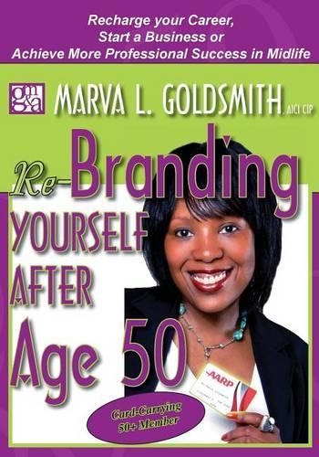 Re-Branding Yourself after Age 50: Re-Charge your Career, Start a Business or Achieve More Professional Success in Midlife(English)