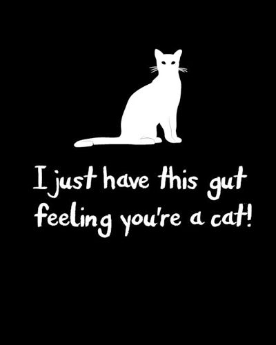 I just have this gut feeling you're a cat!