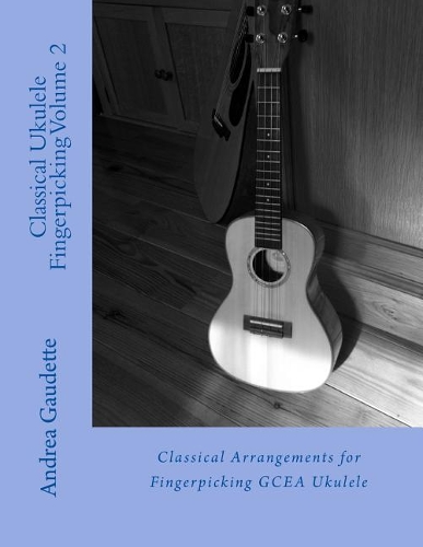 Classical Ukulele Fingerpicking Volume 2: Classical Arrangements for Fingerpicking Gcea Ukulele