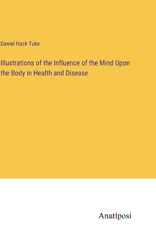 Illustrations of the Influence of the Mind Upon the Body in Health and Disease