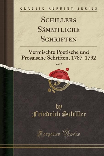 Schillers Sämmtliche Schriften, Vol. 6: Vermischte Poetische Und Prosaische Schriften, 1787-1792 (Classic Reprint)(German)