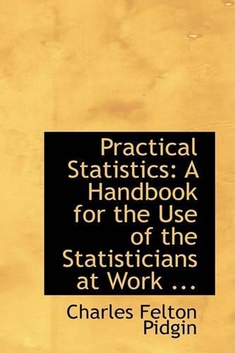 Practical Statistics: A Handbook for the Use of the Statisticians at Work ...