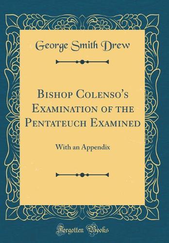 Bishop Colenso's Examination of the Pentateuch Examined: With an Appendix (Classic Reprint)