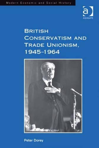 British Conservatism and Trade Unionism, 1945–1964