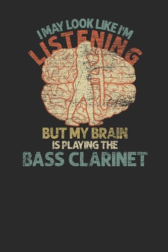 I May Look Like I'm Listening But My Brain Is Playing The Bass Clarinet