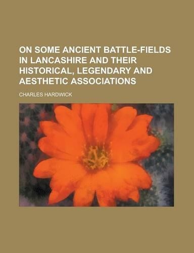 On Some Ancient Battle-Fields in Lancashire and Their Historical, Legendary and Aesthetic Associations
