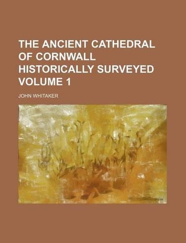 The Ancient Cathedral of Cornwall Historically Surveyed Volume 1: (English)