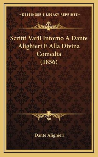 Scritti Varii Intorno A Dante Alighieri E Alla Divina Comedia (1856)