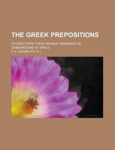 The Greek Prepositions; Studied from Their Original Meanings as Designations of Space