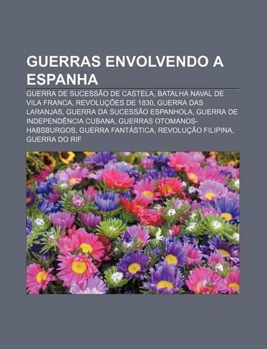 Guerras Envolvendo a Espanha: Guerra de Sucessao de Castela, Batalha Naval de Vila Franca, Revolucoes de 1830, Guerra Das Laranjas(Portuguese)