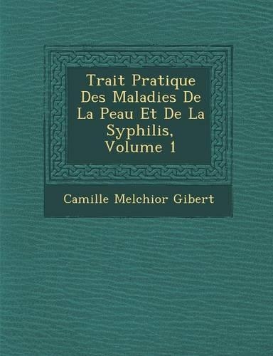 Trait Pratique Des Maladies de La Peau Et de La Syphilis, Volume 1: (French)