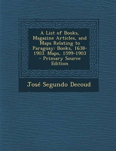 A List of Books, Magazine Articles, and Maps Relating to Paraguay: Books, 1638-1903. Maps, 1599-1903(English)