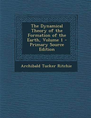 The Dynamical Theory of the Formation of the Earth, Volume 1