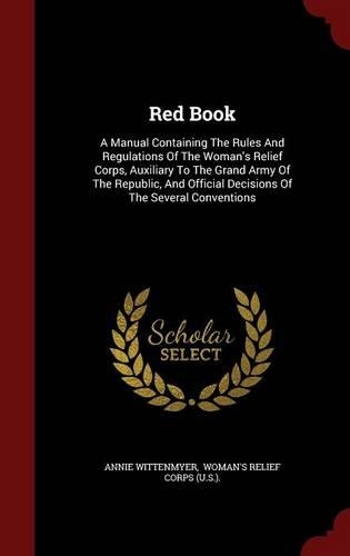 Red Book: A Manual Containing The Rules And Regulations Of The Woman's Relief Corps, Auxiliary To The Grand Army Of The Republic, And Official Decisions Of Th(English)