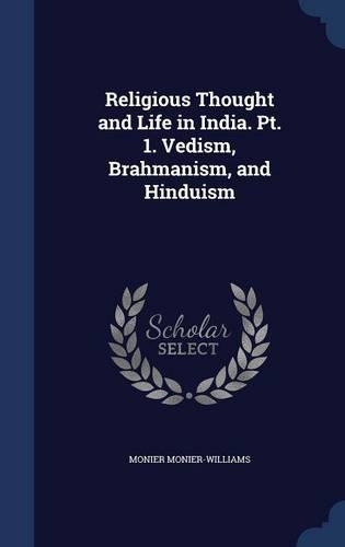 Religious Thought and Life in India. PT. 1. Vedism, Brahmanism, and Hinduism