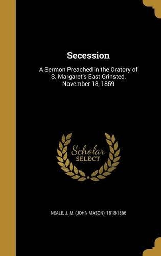 Secession: A Sermon Preached in the Oratory of S. Margaret's East Grinsted, November 18, 1859(English)