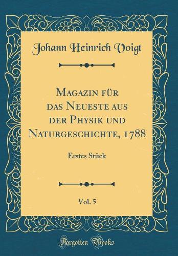 Magazin Fï¿½r Das Neueste Aus Der Physik Und Naturgeschichte, 1788, Vol. 5: Erstes Stï¿½ck (Classic Reprint)