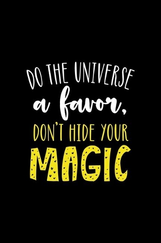 Do The Universe A Favor Don't Hide Your Magic