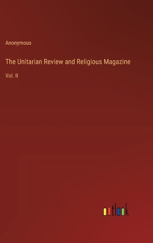 The Unitarian Review and Religious Magazine: Vol. II