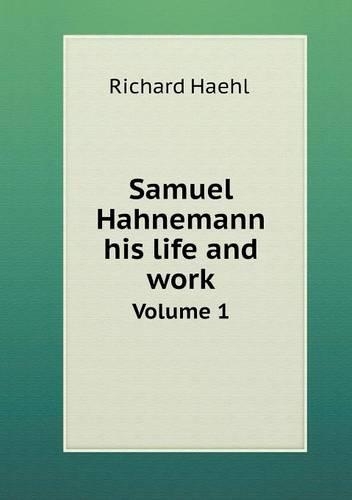Samuel Hahnemann his life and work Volume 1: (English)