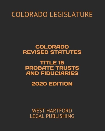 Colorado Revised Statutes Title 15 Probate Trusts and Fiduciaries 2020 Edition