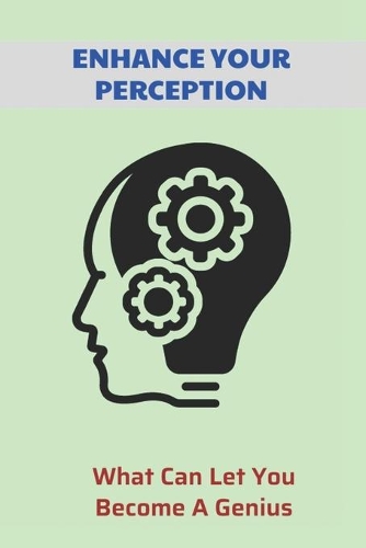 Enhance Your Perception: What Can Let You Become A Genius: What Is Real Are We Able To Perceive And Understand Reality And Everything In It