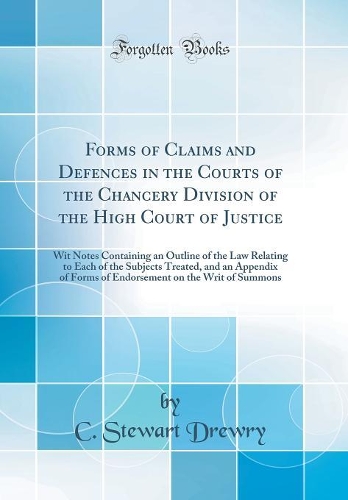 Forms of Claims and Defences in the Courts of the Chancery Division of the High Court of Justice: Wit Notes Containing an Outline of the Law Relating to Each of the Subjects Treated, and an Appendix of Forms of Endorsement on the Writ of Summons