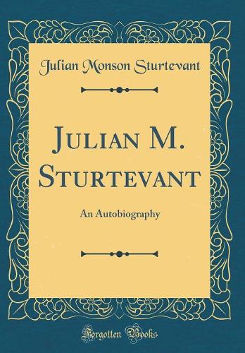 Julian M. Sturtevant: An Autobiography (Classic Reprint)