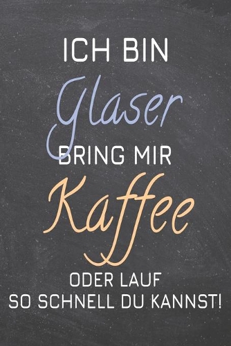 Ich bin Glaser Bring mir Kaffee oder lauf so schnell du kannst!
