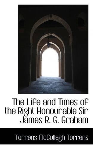 The Life and Times of the Right Honourable Sir James R. G. Graham