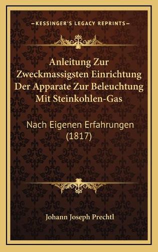 Anleitung Zur Zweckmassigsten Einrichtung Der Apparate Zur Beleuchtung Mit Steinkohlen-Gas