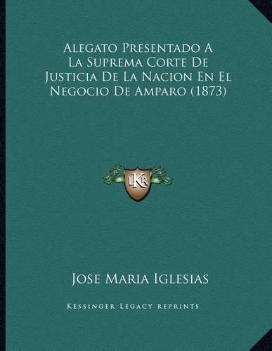 Alegato Presentado A La Suprema Corte De Justicia De La Nacion En El Negocio De Amparo (1873)