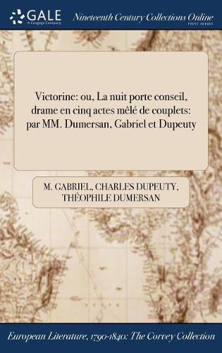Victorine: Ou, La Nuit Porte Conseil, Drame En Cinq Actes Mele de Couplets: Par MM. Dumersan, Gabriel Et Dupeuty