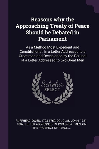 Reasons why the Approaching Treaty of Peace Should be Debated in Parliament: As a Method Most Expedient and Constitutional. In a Letter Addressed to a Great man and Occasioned by the Perusal of a Letter Addressed to two Great