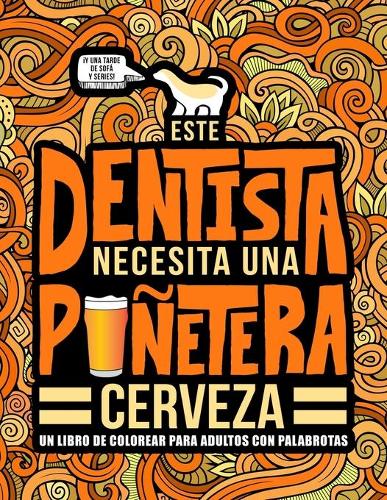 Este dentista necesita una puñetera cerveza: Un libro de colorear para adultos con palabrotas: Un libro antiestrés para dentistas y estudiantes de odontologia