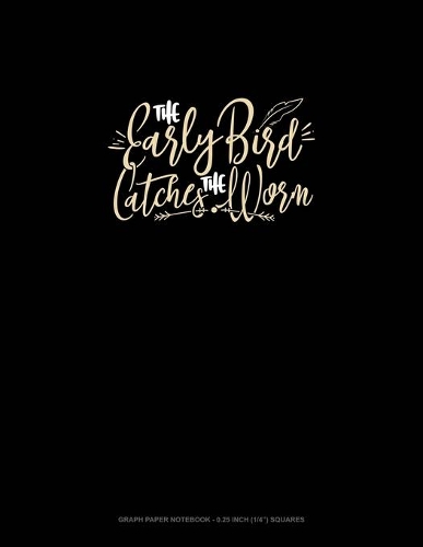 The Early Bird Catches The Worm: Graph Paper Notebook - 0.25 Inch (1/4") Squares(1650 Graph Paper Notebook - 0.25 Inch (1/4") Squares)