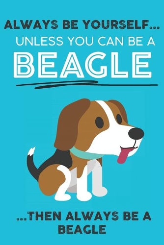 Always Be Yourself Unless You Can Be A Beagle Then Always Be A Beagle