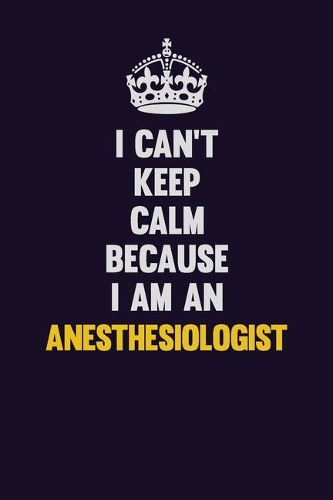 I can't Keep Calm Because I Am An Anesthesiologist