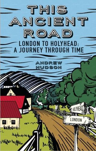 This Ancient Road: London to Holyhead a Journey Through Time: London to Holyhead: A Journey Through