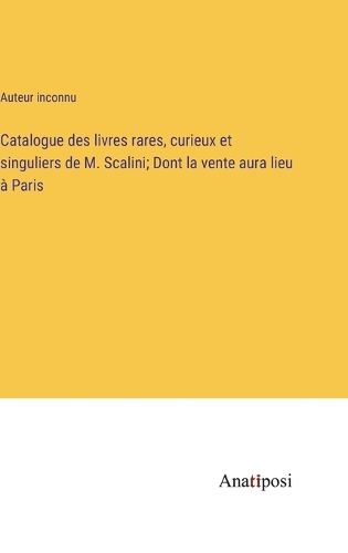 Catalogue des livres rares, curieux et singuliers de M. Scalini; Dont la vente aura lieu à Paris
