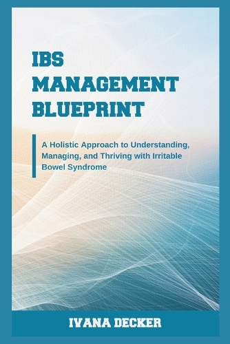 IBS Management Blueprint: A Holistic Approach to Understanding, Managing, and Thriving with Irritable Bowel Syndrome