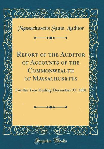 Report of the Auditor of Accounts of the Commonwealth of Massachusetts: For the Year Ending December 31, 1881 (Classic Reprint)